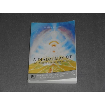 Bistey Zsuzsa - A Diadalmas út - Az emberi lélek története - Arkánum szellem iskola sorozat 2.