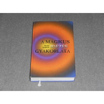 Franz Bardon - A mágikus idézés gyakorlata - Útmutatás a minket körülvevő szférák lényeinek hívásához (Az igazi beavatás útja 2.)