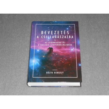 Dálya Gergely - Bevezetés a csillagászatba - Az atommagoktól a galaxis-szuperhalmazokig