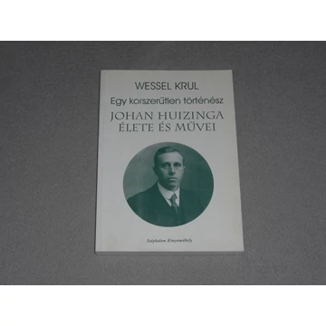 Wessel Krul - Egy korszerűtlen történész - Johan Huizinga élete és művei