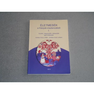 Életmesék a Kárpát-medencéből I. - Szülők, nagyszülők, dédszülők igaz történetei 