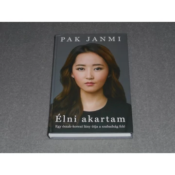 Pak Janmi - Élni akartam - Egy észak-koreai lány útja a szabadság felé