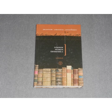 Mayer László, Tilcsik György (szerk.) - Előadások Vas megye történetéről V. (Archivum Comitatus Castriferrei 4.)