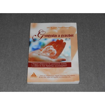 John W. James, Russell Friedman - Gyógyulás a gyászból - Hogyan dolgozzuk fel szeretteink halálát, a válást és más fájdalmas veszteségeket?