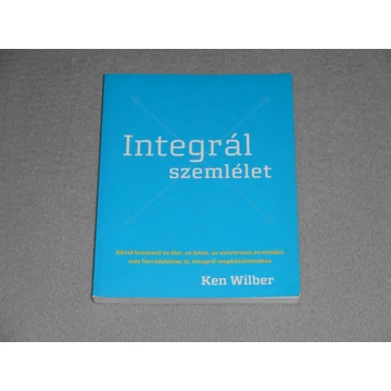 Ken Wilber - Integrál szemlélet - Rövid bevezető az élet, az Isten, az univerzum és minden más forradalmian új, integrál megközelítéséhez