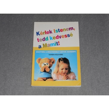Kérlek Istenem, tedd kedvessé a Mamit! - Segítség a megterhelt anyák számára - Karen Holford