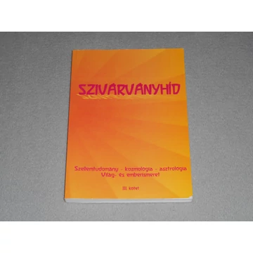 Kovács Gabriella - Szivárványhíd III. kötet - Szellemtudomány, kozmológia, asztrológia, világ- és emberismeret