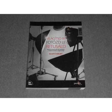 Scott Kelby - Világítsd ​be! Fotózd le! Retusáld! - Kövesd nyomon egy kép készítését a stúdiómunkától a megjelenésig!