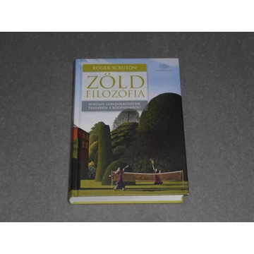 Roger Scruton - Zöld filozófia - Hogyan gondolkozzunk felelősen a bolygónkról?