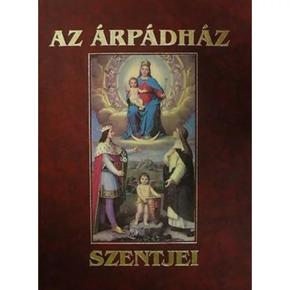 Tarczai György - Az Árpádház szentjei (Reprint / hasonmás kiadás) - Rendelés mellé AJÁNDÉKBA VÁLASZTHATÓ