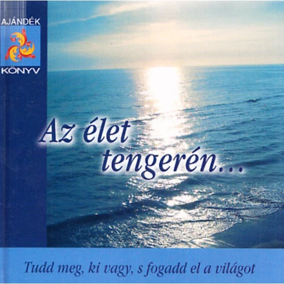 Nagy Emese (szerk.) - Az élet tengerén... - Tudd meg, ki vagy, s fogadd el a világot - Rendelés mellé AJÁNDÉKBA VÁLASZTHATÓ