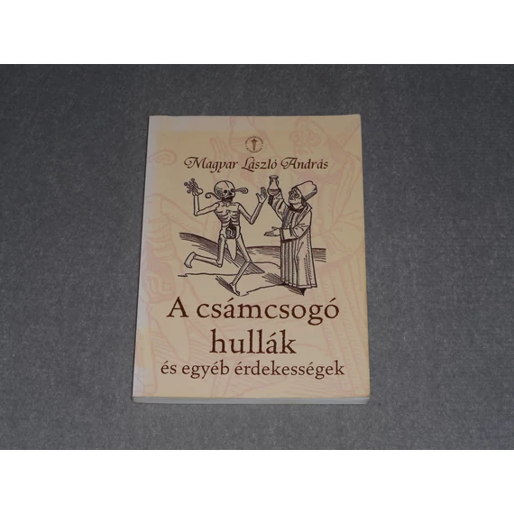 Magyar László András - A csámcsogó hullák és egyéb érdekességek (Orvostörténeti ritkaságok sorozat)