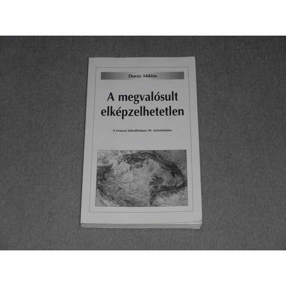Duray Miklós - A megvalósult elképzelhetetlen - A trianoni békediktátum 90. évfordulójára - Dedikált!