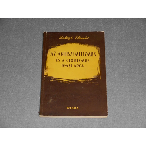 Balogh Elemér - Az ​antiszemitizmus és a cionizmus igazi arca