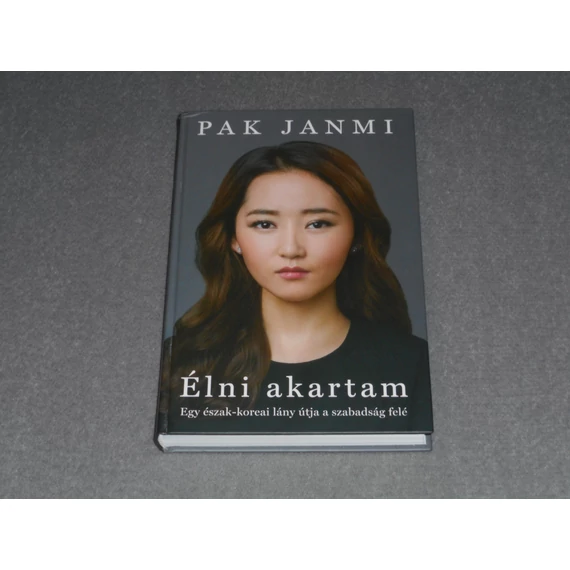 Pak Janmi - Élni akartam - Egy észak-koreai lány útja a szabadság felé