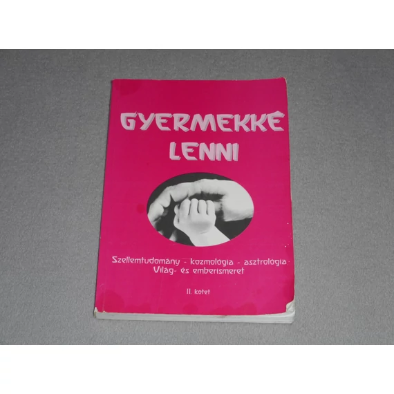 Kovács Gabriella - Gyermekké lenni II. kötet - Szellemtudomány, kozmológia, asztrológia, világ- és emberismeret