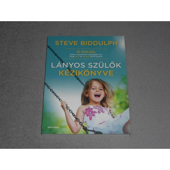 Steve Biddulph - Lányos szülők kézikönyve - 10 dolog, amire a lányoknak szükségük van, hogy erős és szabad nővé érjenek