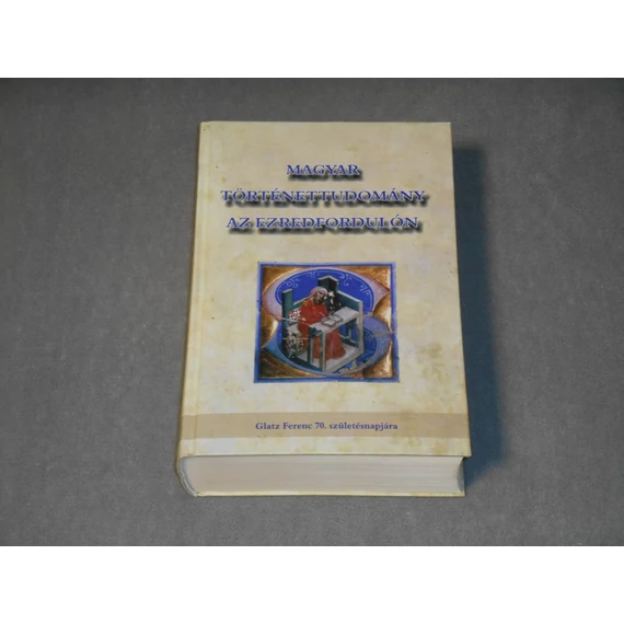 Magyar történettudomány az ezredfordulón - Gecsényi Lajos (szerk.) - Glatz Ferenc 70. születésnapjára