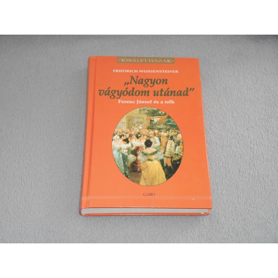 Friedrich Weissensteiner - Nagyon vágyódom utánad - Ferenc József és a nők