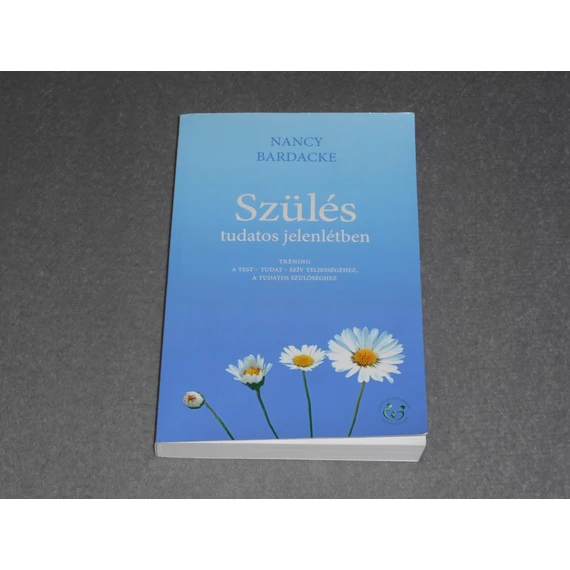 Nancy Bardacke - Szülés tudatos jelenlétben - Tréning a test - tudat - szív teljességéhez, a tudatos szülőséghez