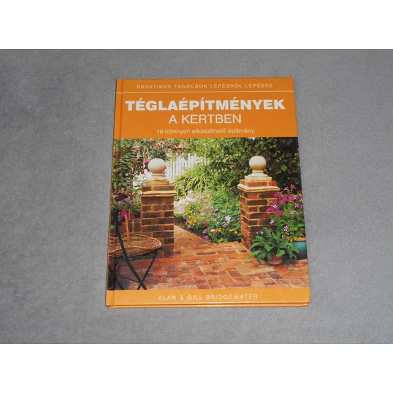 Alan & Gill Bridgewater - Téglaépítmények a kertben - 16 könnyen elkészíthető építmény 