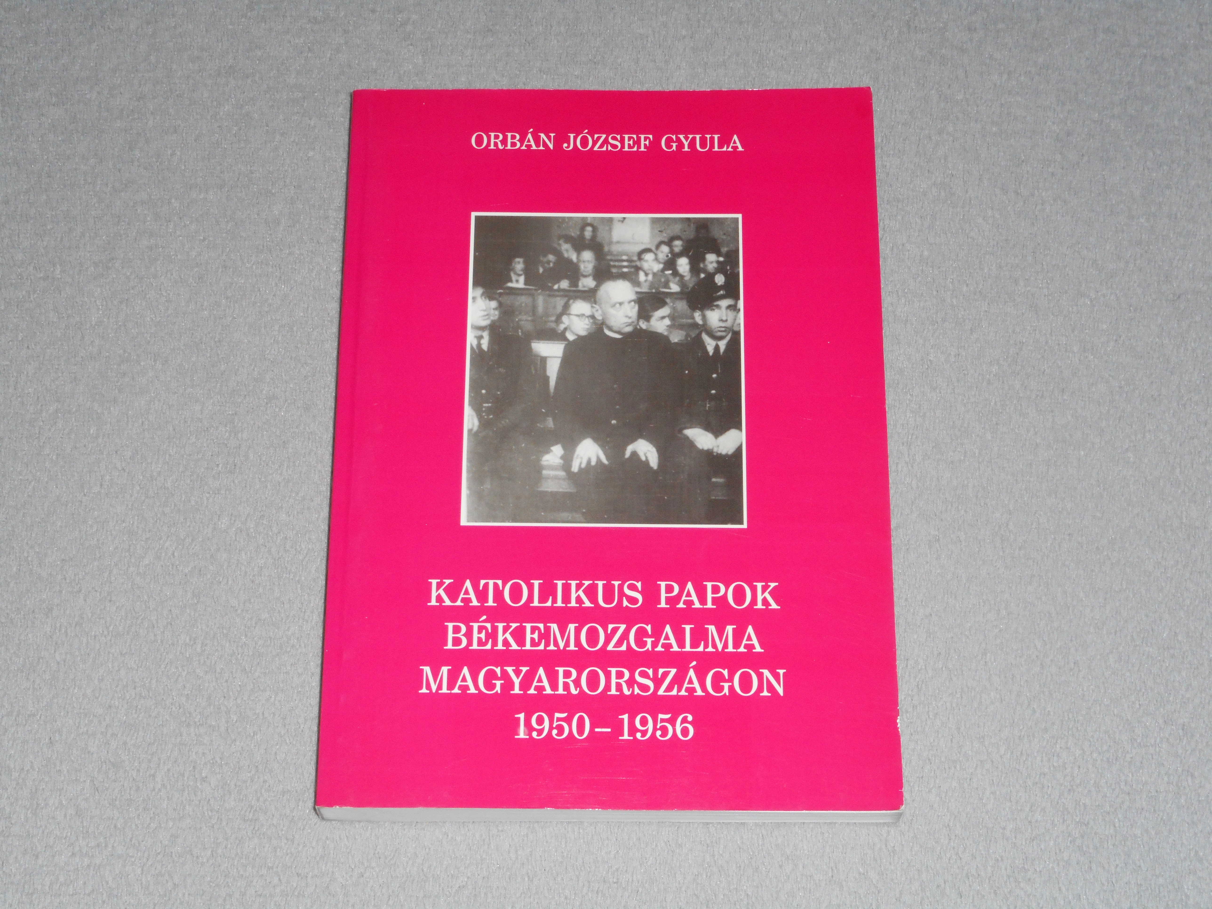 Orbán József Gyula - Katolikus papok békemozgalma Magyarországon 1950-1956