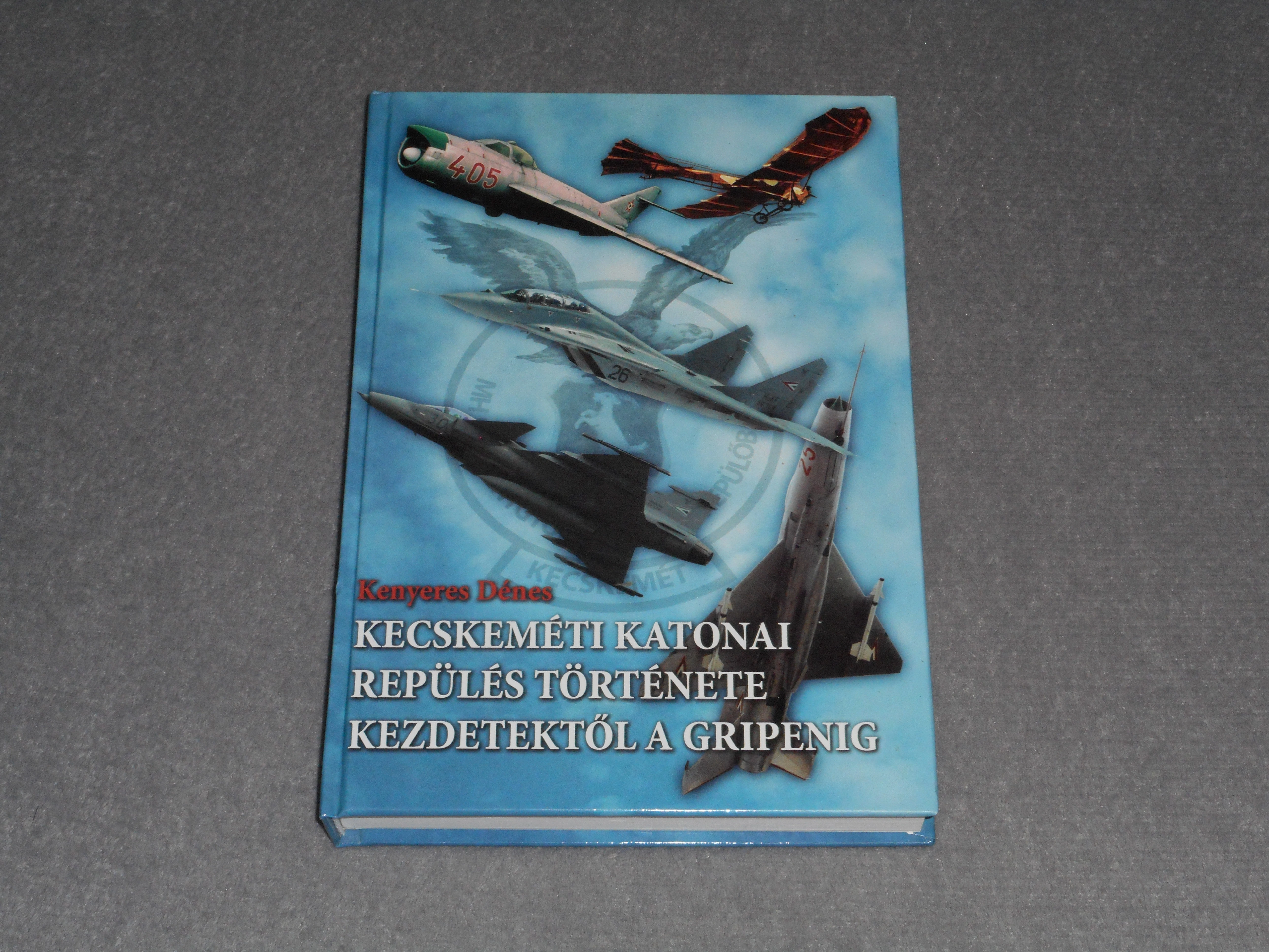 Kenyeres Dénes - Kecskeméti katonai repülés története kezdetektől a gripenig - Dedikált!