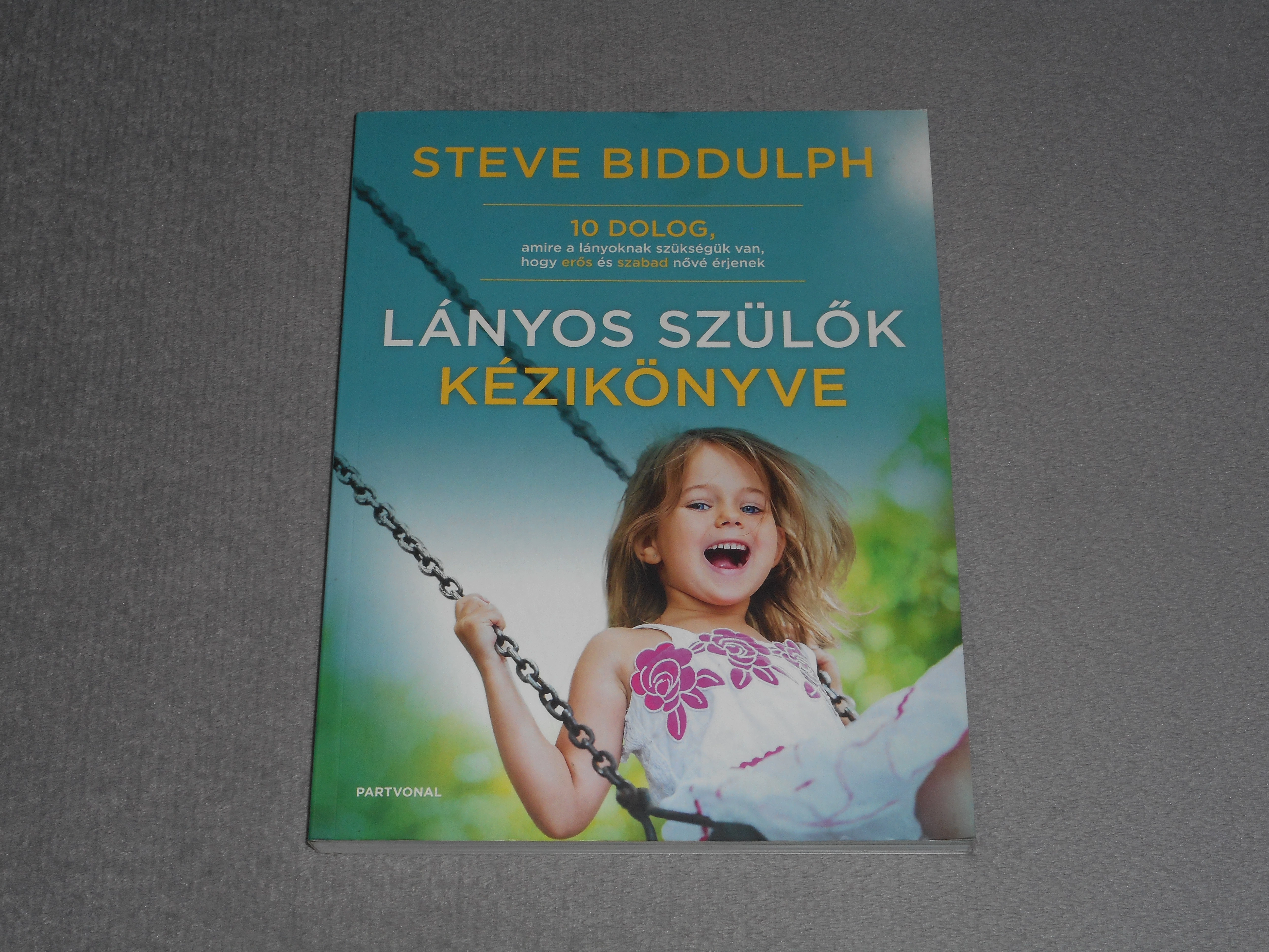 Steve Biddulph - Lányos szülők kézikönyve - 10 dolog, amire a lányoknak szükségük van, hogy erős és szabad nővé érjenek