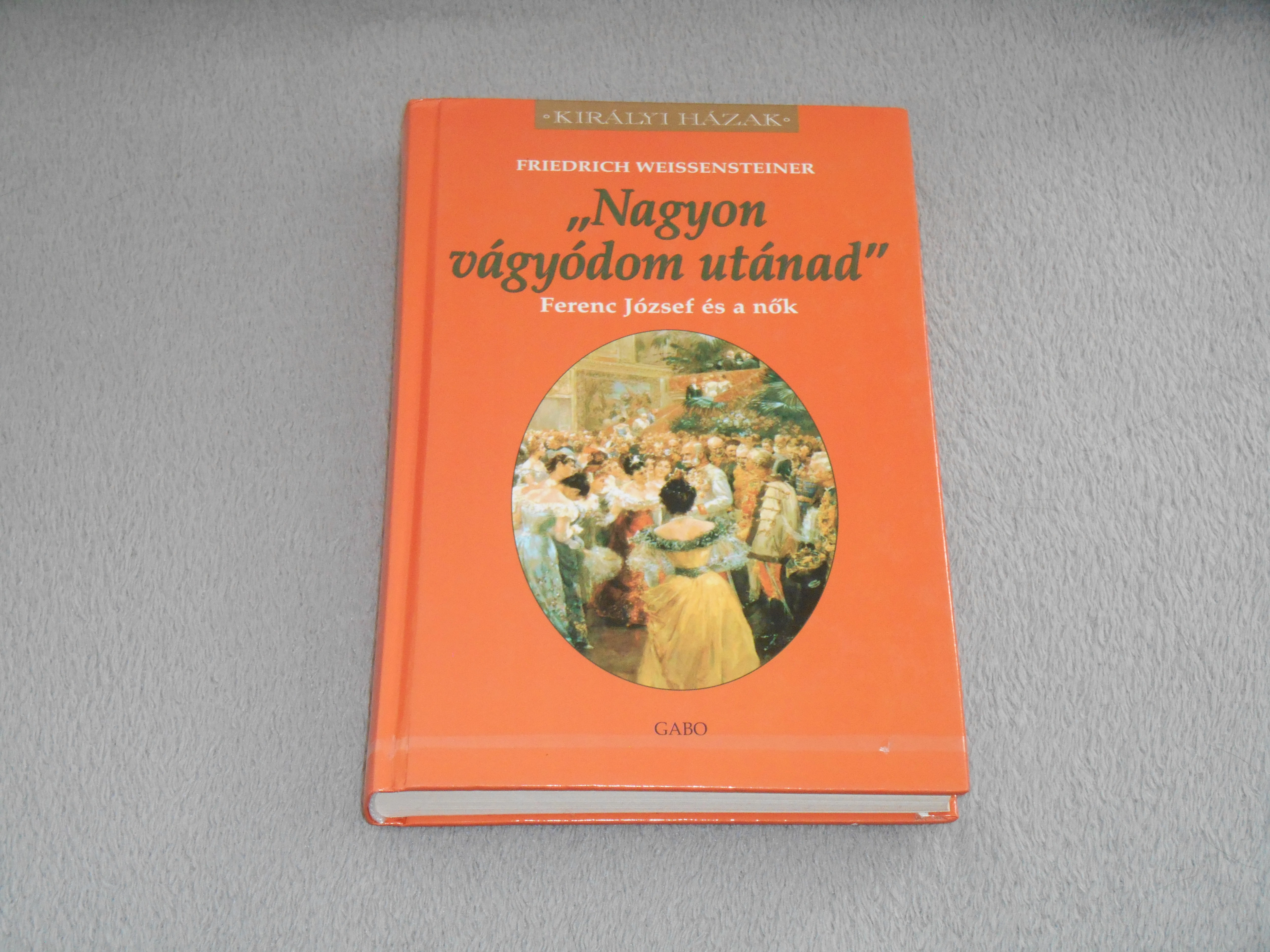 Friedrich Weissensteiner - Nagyon vágyódom utánad - Ferenc József és a nők