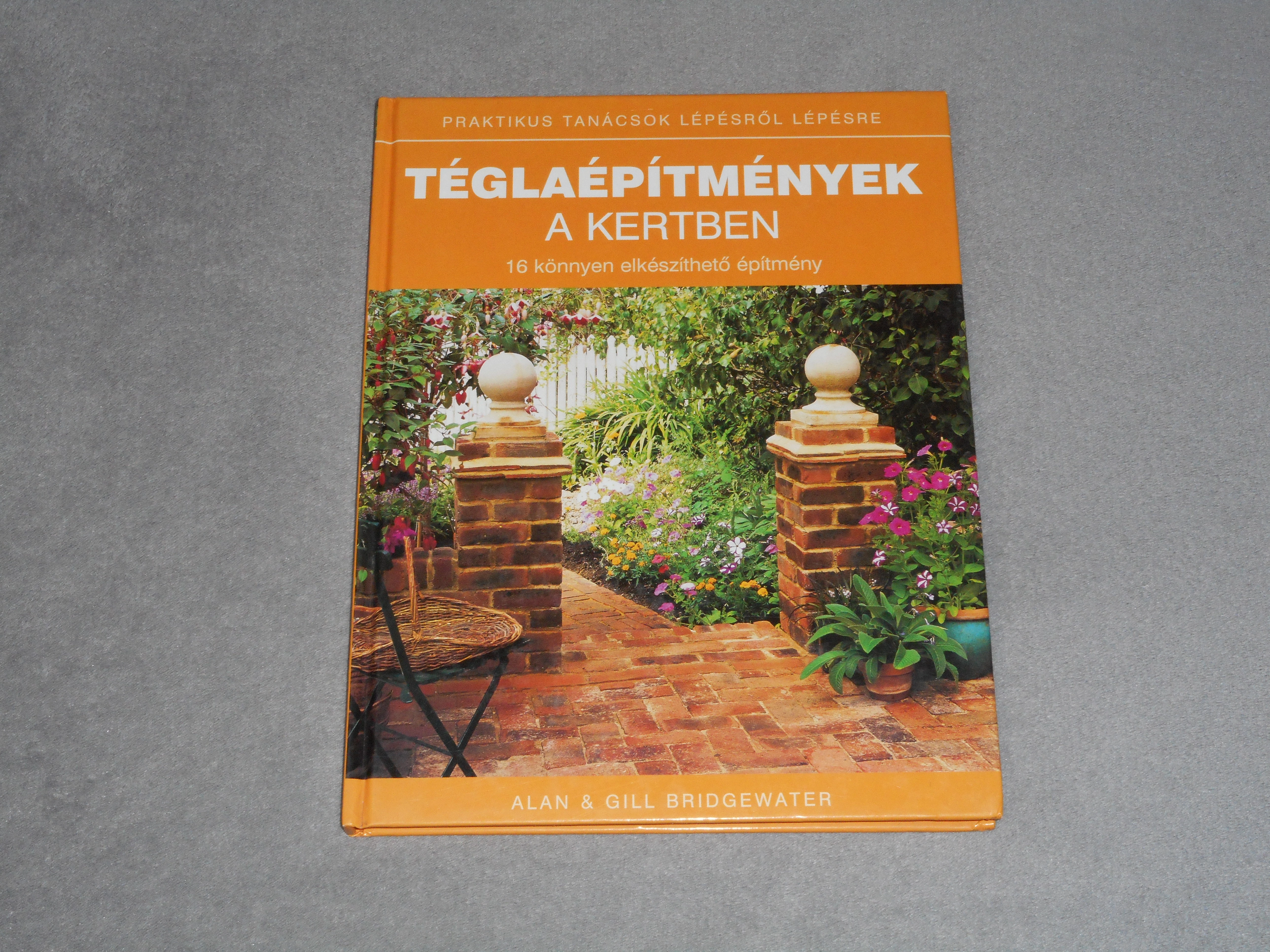 Alan & Gill Bridgewater - Téglaépítmények a kertben - 16 könnyen elkészíthető építmény 