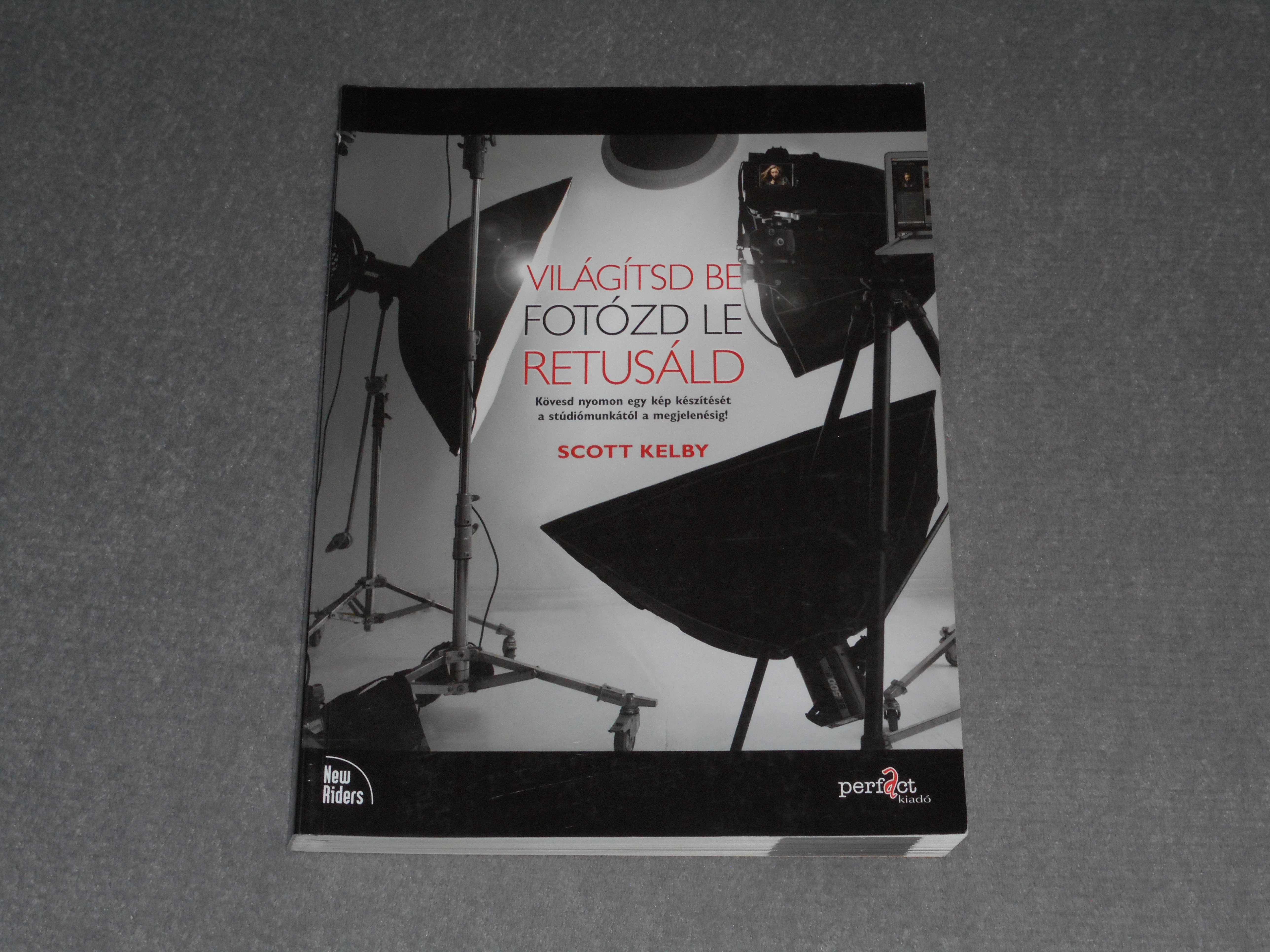 Scott Kelby - Világítsd ​be! Fotózd le! Retusáld! - Kövesd nyomon egy kép készítését a stúdiómunkától a megjelenésig!